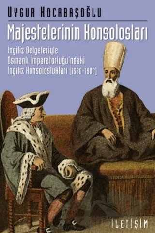 Majestelerinin Konsolosları: İngiliz Belgeleriyle Osmanlı İmparatorluğu'ndaki İngiliz... – Uygur Kocabaşoğlu – İletişim Yayınevi kitap kapağı