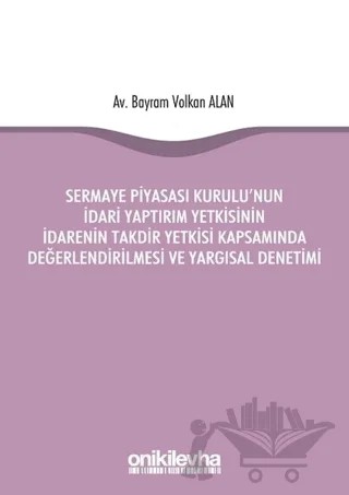 Sermaye Piyasası Kurulu'nun İdari Yaptırım Yetkisinin İdarenin Takdir Yetkisi Kapsamında Değerlendirilmesi ve Yargısal Denetimi – Bayram Volkan Alan – On İki Levha Yayınları kitap kapağı