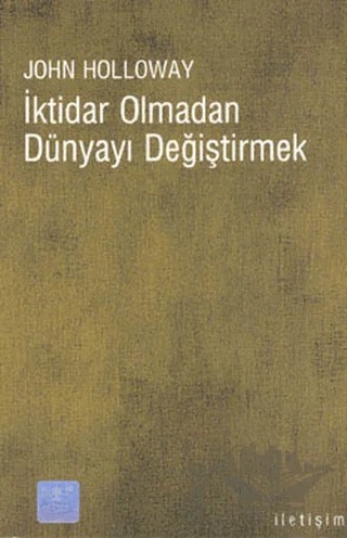 İktidar Olmadan Dünyayı Değiştirmek – John Holloway – İletişim Yayınevi kitap kapağı