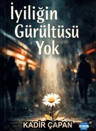 İyiliğin Gürültüsü Yok – Kadir Çapan – Kalem Lügat Yayıncılık kitap kapağı