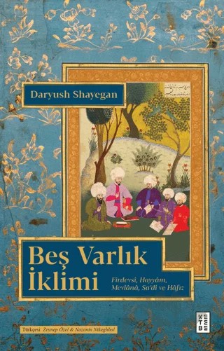 Beş Varlık İklimi Firdevsi, Hayyam, Mevlânâ, Sa'di ve Hafız – Daryush Shayegan – Ketebe Yayınları kitap kapağı