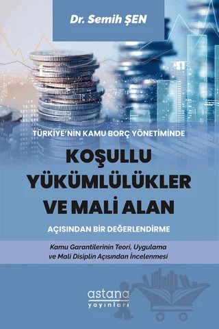 Türkiye’nin Kamu Borç Yönetiminde Koşullu Yükümlülükler ve Mali Alan Açısından Bir Değerlendirme – Semih Şen – Astana Yayınları kitap kapağı