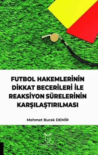 Futbol Hakemlerinin Dikkat Becerileri İle Reaksiyon Sürelerinin Karşılaştırılması – Mehmet Burak Demir – Akademisyen Kitabevi kitap kapağı