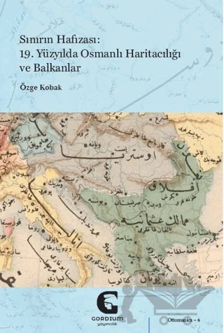 Sınırın Hafızası: 19. Yüzyılda Osmanlı Haritacılığı ve Balkanlar – Özge Kobak – Gordium Yayıncılık kitap kapağı