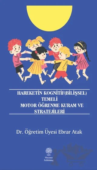 Hareketin Kognitif (Bilişsel) Temeli Motor Öğrenme Kuram ve Stratejileri – Ebrar Atak – Platanus Publishing kitap kapağı