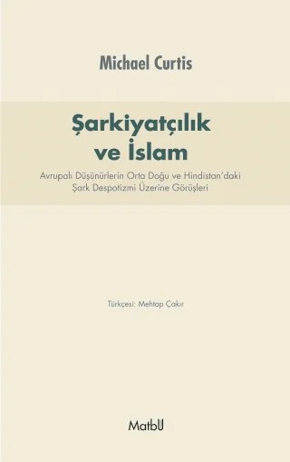 ŞARKİYATCILIK ve İSLAM: Avrupalı Düşünürlerin Orta Doğu ve Hindistan’daki Şark Despotizmi Üzerine Görüşleri – Michael Curtis – Matbu kitap kapağı