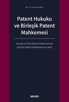 Patent Hukuku ve Birleşik Patent Mahkemesi Avrupa ve Türk Patent Sistemlerinde Birleşik Patent Mahkemesinin Rolü – Canan Küçükali – Seçkin Yayıncılık kitap kapağı