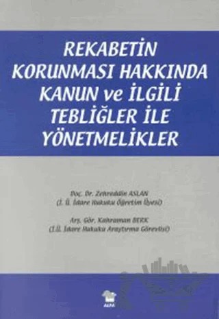 Rekabetin Korunması Hakkında Kanun ve İlgili Tebliğler ile Yönetmelikler – Zehreddin Aslan – Alfa Yayınları kitap kapağı