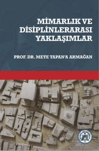 Mimarlık ve Disiplinlerarası Yaklaşımlar Prof. Dr. Mete Tapan’a Armağan – Ülger Bulut Karaca, Defne Gül Kayaoğlu Yaman – İstanbul Arel Üniversitesi Yayınları kitap kapağı
