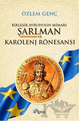 Birleşik Avrupa’nın Mimarı Şarlman Charlemagne ve Karolenj Rönesansı – Özlem Genç – Lotus Yayın Grubu kitap kapağı