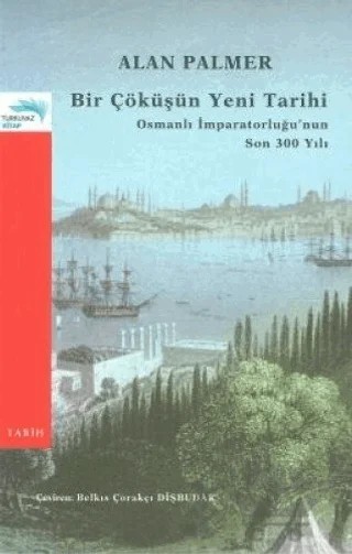 Bir Çöküşün Yeni Tarihi: Osmanlı İmparatorluğu’nun Son 300 Yılı – Alan Palmer – Turkuvaz Kitap kitap kapağı