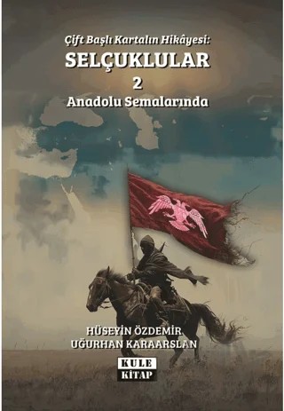 Çift Başlı Kartalın Hikayesi: Selçuklular 2 - Anadolu Semalarında – Uğurhan Karaarslan, Hüseyin Özdemir – Kule Kitap kitap kapağı