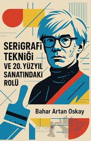 Serigrafi Tekniği ve 20. Yüzyıl Sanatındaki Rolü – Bahar Artan Oskay – Artikel Akademi kitap kapağı