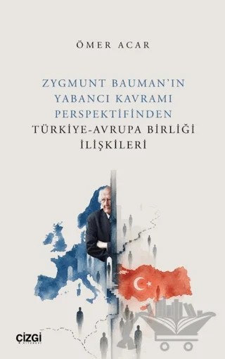 Zygmunt Bauman’ın Yabancı Kavramı Perspektifinden Türkiye-Avrupa Birliği İlişkileri – Ömer Açar – Çizgi Kitabevi Yayınları kitap kapağı