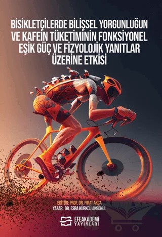Bisikletçilerde Bilişsel Yorgunluğun ve Kafein Tüketiminin Fonksiyonel Eşik Güç ve Fizyolojik Yanıtlar Üzerine Etkisi – Esra Kürkcü Akgönül, Fırat Akça – Efe Akademi Yayınları kitap kapağı