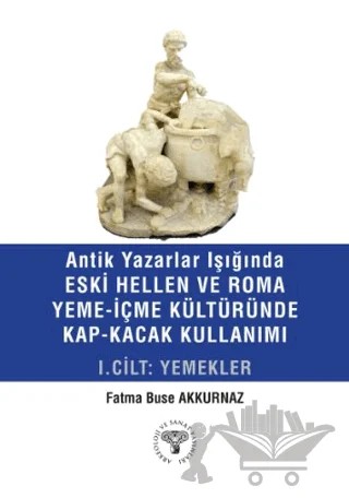 Antik Yazarlar Işığında Eski Hellen ve Roma Yeme-İçme Kültüründe Kap-Kaçak Kullanımı I. Cilt - Yemekler – Fatma Buse Akkurnaz – Arkeoloji ve Sanat Yayınları kitap kapağı