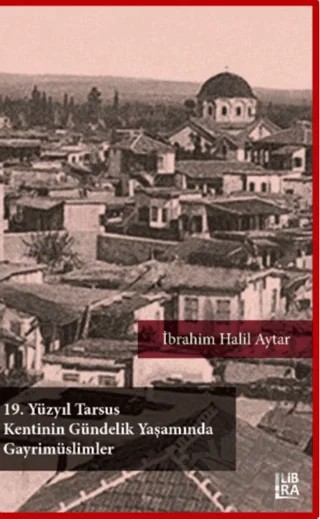 19. Yüzyıl Tarsus Kentinin Gündelik Yaşamında Gayrimüslimler – İbrahim Halil Aytar – Libra Yayınları kitap kapağı