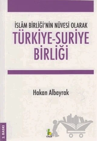İslam Birliği’nin Nüvesi Olarak Türkiye - Suriye Birliği – Hakan Albayrak – Vadi Yayınları kitap kapağı