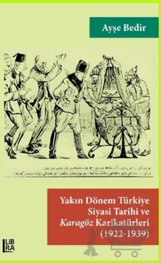 Yakın Dönem Türkiye Siyasi Tarihi ve Karagöz Karikatürleri (1922-1939) – Ayşe Bedir – Libra Yayınları kitap kapağı