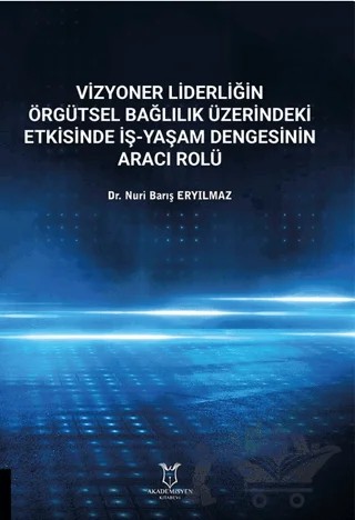 Vizyoner Liderliğin Örgütsel Bağlılık Üzerindeki Etkisinde İş-yaşam Dengesinin Aracı Rolü – Nuri Barış Eryılmaz – Akademisyen Kitabevi kitap kapağı