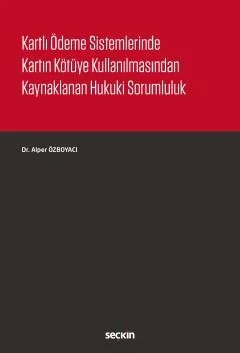 Kartlı Ödeme Sistemlerinde Kartın Kötüye Kullanılmasından Kaynaklanan Hukuki Sorumluluk – Alper Özboyacı – Seçkin Yayıncılık kitap kapağı