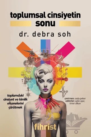 Toplumsal Cinsiyetin Sonu - Toplumdaki Cinsiyet ve Kimlik Efsanelerini Çürütmek – Debra Soh – Fihrist Kitap kitap kapağı