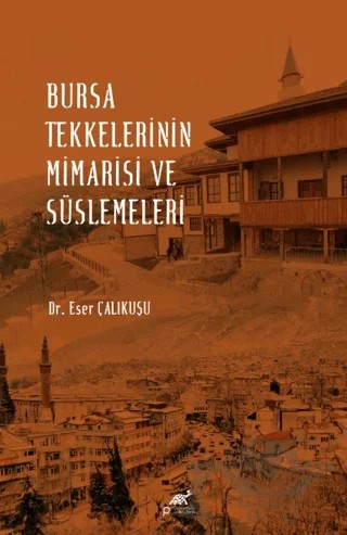 Bursa Tekkelerinin Mimarisi ve Süslemeleri – Eser Çalıkuşu – Paradigma Akademi Yayınları kitap kapağı