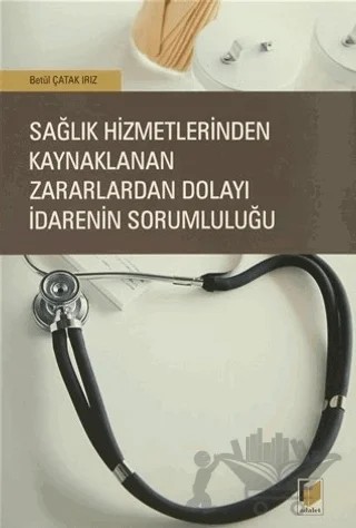 Sağlık Hizmetlerinden Kaynaklanan Zararlardan Dolayı İdarenin Sorumluluğu – Betül Çatak Irız – Adalet Yayınevi kitap kapağı
