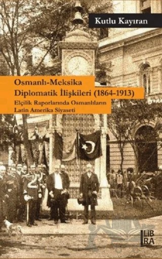 Osmanlı-Meksika Diplomatik İlişkileri (1864-1913) – Kutlu Kayıran – Libra Yayınları kitap kapağı