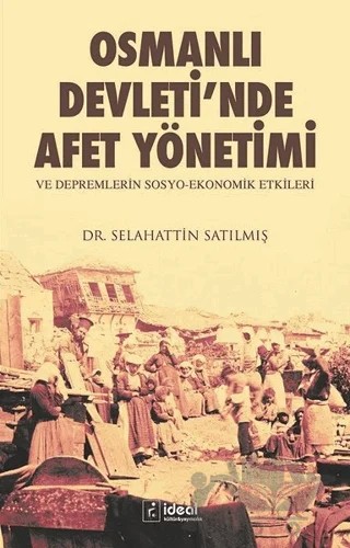 Osmanlı Devleti'nde Afet Yönetimi ve Depremlerin Sosyo Ekonomik Etkileri – Selahattin Satılmış – İdeal Kültür Yayıncılık kitap kapağı