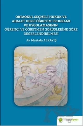 Ortaokul Seçmeli Hukuk ve Adalet Dersi Öğretim Programı ve Uygulamasının Öğrenci ve Öğretmen Görüşlerine Göre Değerlendirilmesi – Mustafa Alkayış – Hiperlink Yayınları kitap kapağı