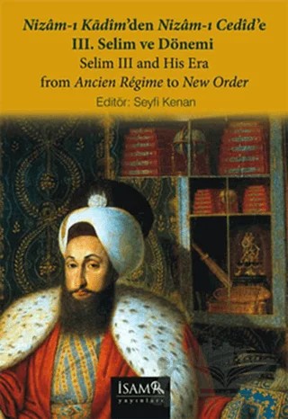 Nizam-ı Kadim’den Nizam-ı Cedid’e 3. Selim ve Dönemi / Selim 3 and His Era From Ancien Regime to New Order – Seyfi KENAN – İsam Yayınları kitap kapağı