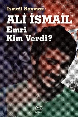 Ali İsmail Emri Kim Verdi? – İsmail Saymaz – İletişim Yayınevi kitap kapağı