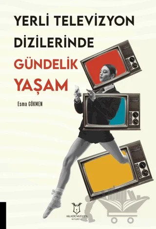 Yerli Televizyon Dizilerinde Gündelik Yaşam – Esma Gökmen – Akademisyen Kitabevi kitap kapağı