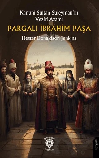 Kanuni Sultan Süleyman’ın Veziri AzamıPargalı İbrahim Paşa – Hester Donaldson Jenkins – Dorlion Yayınları kitap kapağı