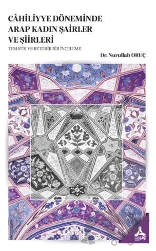Cahiliyye Döneminde Arap Kadın Şairler ve Şiirleri - Tematik Ve Retorik Bir İnceleme – Nurullah Oruç – Sonçağ Yayınları kitap kapağı