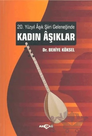 20. Yüzyıl Aşık Şiiri Geleneğinde Kadın Aşıklar – Behiye Köksel – Akçağ Yayınları kitap kapağı