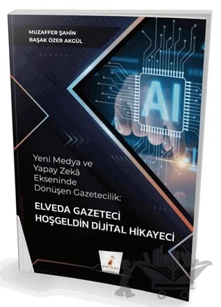Yeni Medya ve Yapay Zeka Ekseninde Dönüşen Gazetecilik: Elveda Gazeteci Hoşgeldin Dijital Hikayeci – Muzaffer Şahin, Başak Özer Akgül – Pelikan Tıp Teknik Yayıncılık kitap kapağı