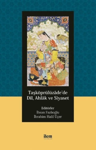 Taşköprülüzâde’de Dil, Ahlâk ve Siyaset – Ahmed Tahir Nur, Alaaddin Günay, Ali Aslan, Asiye Aykıt, İsmail Taşpınar, M. Taha Boyalık, Mehmet Gel, Müstakim Arıcı, Özkan Öztürk, Şükran Fazlıoğlu – İLEM Yayınları kitap kapağı