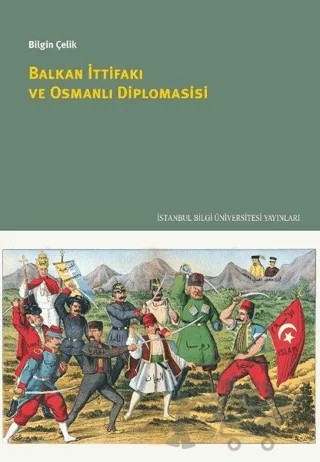 Balkan İttifakı ve Osmanlı Diplomasisi – Bilgin Çelik – İstanbul Bilgi Üniversitesi Yayınları kitap kapağı