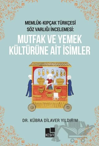 Memlük- Kıpçak Türkçesi Söz Varlığı İncelemesi: Mutfak ve Yemek Kültürüne Ait İsimler – Kübra Dilaver Yıldırım – Kesit Yayınları kitap kapağı