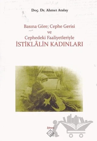 Basına Göre; Cephe Gerisi ve Cephedeki Faaliyetleriyle İstiklalin Kadınları – Ahmet Atalay – Kömen Yayınları kitap kapağı
