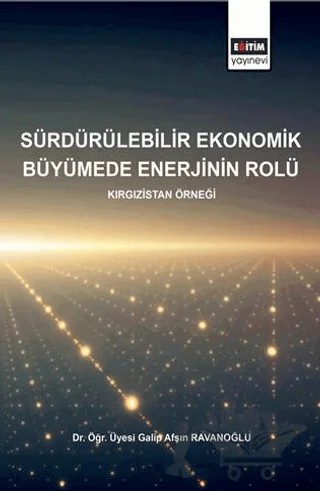 Sürdürülebilirlik Ekonomik Büyümede Enerjinin Rolü - Kırgızistan Örneği – Galip Afşın Ravanoğlu – Eğitim Yayınevi - Bilimsel Eserler kitap kapağı