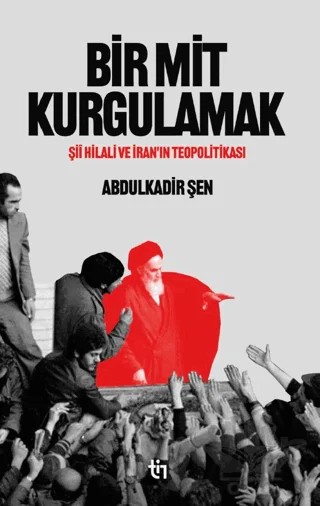 Bir Mit Kurgulamak – Şii Hilali ve İran’ın Teopolitikası – Abdulkadir Şen – Tin Yayınları kitap kapağı