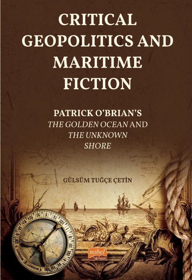 CRITICAL GEOPOLITICS AND MARITIME FICTION - Patrick O’Brian’s The Golden Ocean and The Unknown Shore – Gülsüm Tuğçe Çetin – Nobel Bilimsel Eserler kitap kapağı