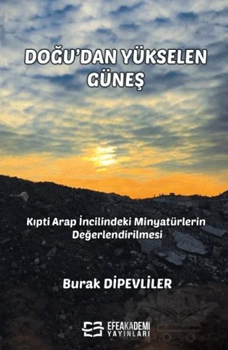 Doğu’dan Yükselen Güneş - Kıpti Arap İncilindeki Minyatürlerin Değerlendirilmesi – Burak Dipevliler – Efe Akademi Yayınları kitap kapağı