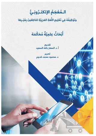 Elektronik Sözlük ve Anadili Arapça Olmayanlara Arapça Öğretimindeki Kullanımı - الـمُعْجَمُ الإلكتـرُونِـيُّ وتَوْظِيفُهُ فِي تَعْلِيمِ اللُّغةِ العَرَبِيَّةِ للناطِقينَ بِغَيْـرِهَا أبحَاثُ عِلمِيَّة مُحَكَّمة – Kolektif – Aktif Yayınevi kitap kapağı