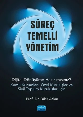 SÜREÇ TEMELLİ YÖNETİM - Dijital Dönüşüme Hazır mısınız? (Kamu Kurumları, Özel Kuruluşlar ve Sivil Toplum Kuruluşları İçin) – Diler Aslan – Nobel Akademik Yayıncılık kitap kapağı