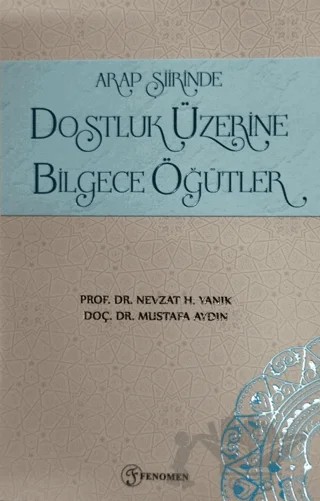 Arap Şiirinde Dostluk Üzerine Bilgece Öğütler – Nevzat H. Yanık, Mustafa Aydın – Fenomen Yayıncılık kitap kapağı