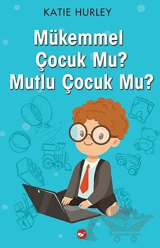 Mükemmel Çocuk Mu? Mutlu Çocuk Mu? – Katie Hurley – Beyaz Balina Yayınları kitap kapağı